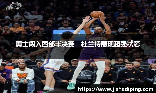 勇士闯入西部半决赛，杜兰特展现超强状态
