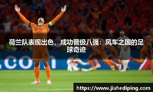 荷兰队表现出色，成功晋级八强：风车之国的足球奇迹