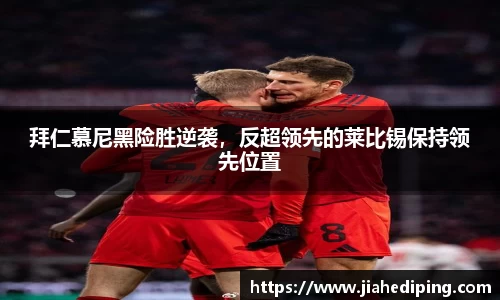 拜仁慕尼黑险胜逆袭，反超领先的莱比锡保持领先位置