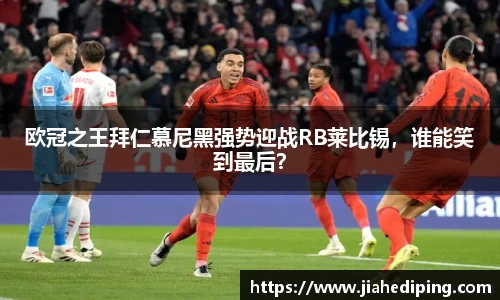 欧冠之王拜仁慕尼黑强势迎战RB莱比锡，谁能笑到最后？
