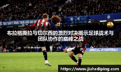 布拉格撕拉与切尔西的激烈对决揭示足球战术与团队协作的巅峰之战