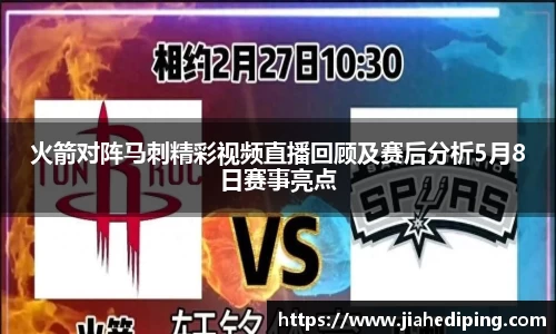 火箭对阵马刺精彩视频直播回顾及赛后分析5月8日赛事亮点