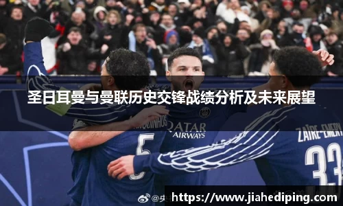 圣日耳曼与曼联历史交锋战绩分析及未来展望