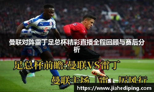 曼联对阵雷丁足总杯精彩直播全程回顾与赛后分析