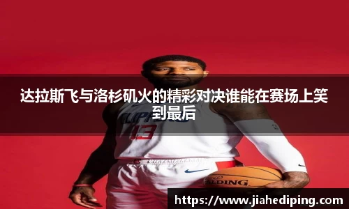 达拉斯飞与洛杉矶火的精彩对决谁能在赛场上笑到最后